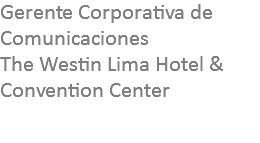 Gerente Corporativa de Comunicaciones The Westin Lima Hotel & Convention Center 